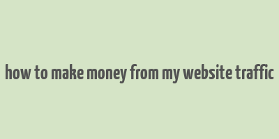 how to make money from my website traffic