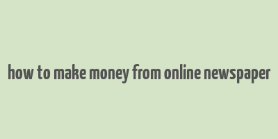 how to make money from online newspaper