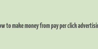 how to make money from pay per click advertising