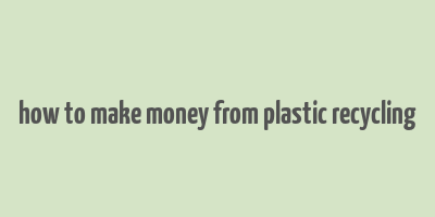 how to make money from plastic recycling