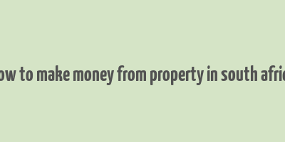 how to make money from property in south africa