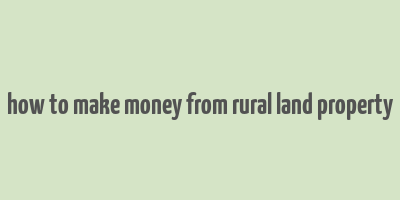 how to make money from rural land property