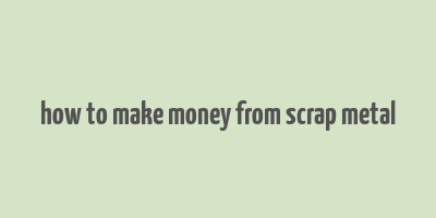 how to make money from scrap metal