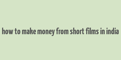 how to make money from short films in india