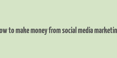 how to make money from social media marketing