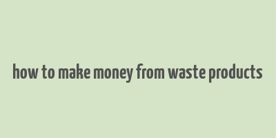 how to make money from waste products