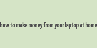 how to make money from your laptop at home