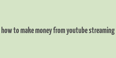 how to make money from youtube streaming