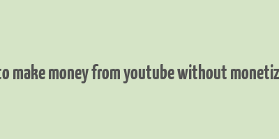 how to make money from youtube without monetization