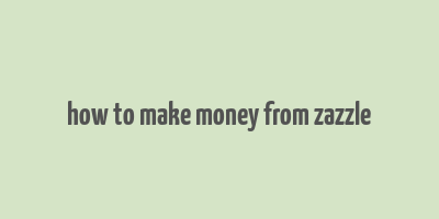 how to make money from zazzle