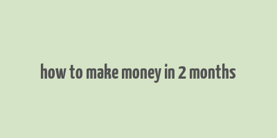 how to make money in 2 months