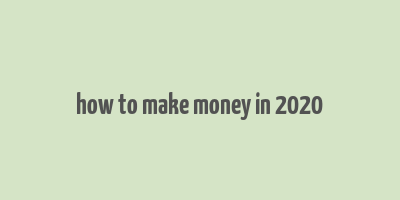 how to make money in 2020