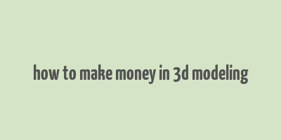 how to make money in 3d modeling