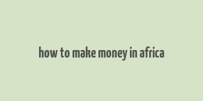 how to make money in africa