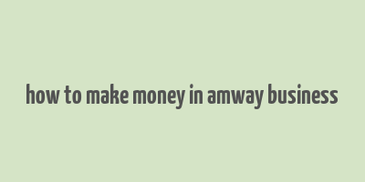 how to make money in amway business