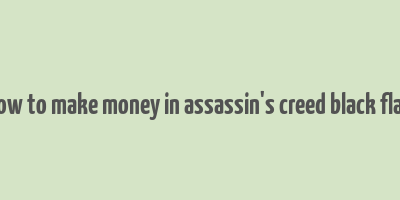 how to make money in assassin's creed black flag