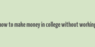 how to make money in college without working