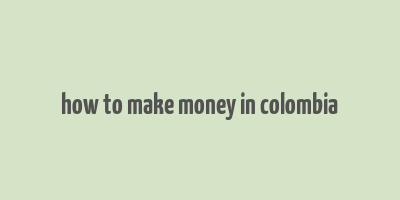 how to make money in colombia