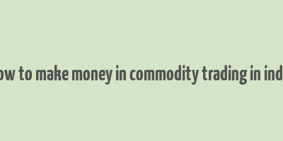 how to make money in commodity trading in india