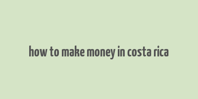 how to make money in costa rica