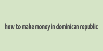 how to make money in dominican republic