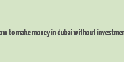 how to make money in dubai without investment