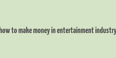 how to make money in entertainment industry