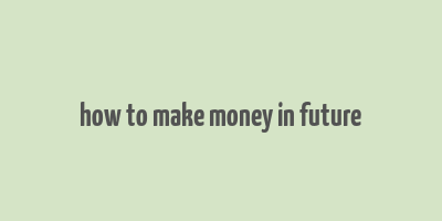 how to make money in future