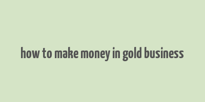 how to make money in gold business