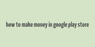 how to make money in google play store