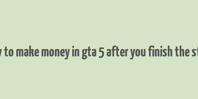 how to make money in gta 5 after you finish the story