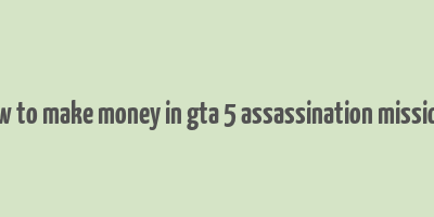 how to make money in gta 5 assassination missions