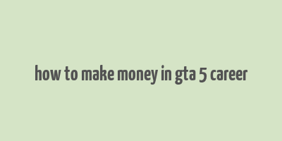 how to make money in gta 5 career