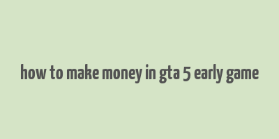 how to make money in gta 5 early game