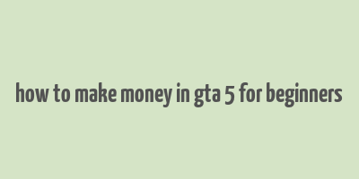 how to make money in gta 5 for beginners