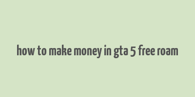 how to make money in gta 5 free roam