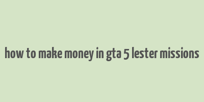 how to make money in gta 5 lester missions