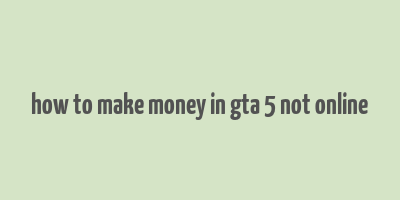 how to make money in gta 5 not online