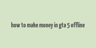 how to make money in gta 5 offline