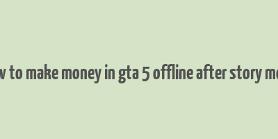 how to make money in gta 5 offline after story mode