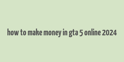 how to make money in gta 5 online 2024