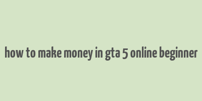 how to make money in gta 5 online beginner