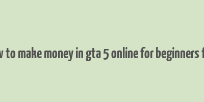 how to make money in gta 5 online for beginners free