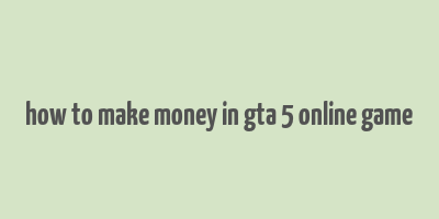 how to make money in gta 5 online game