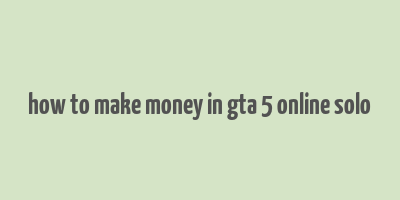 how to make money in gta 5 online solo