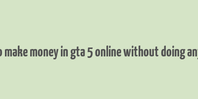 how to make money in gta 5 online without doing anything