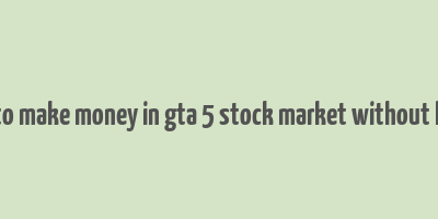 how to make money in gta 5 stock market without lester