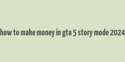 how to make money in gta 5 story mode 2024