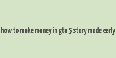 how to make money in gta 5 story mode early