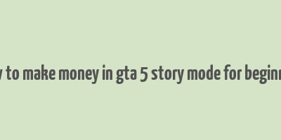 how to make money in gta 5 story mode for beginners